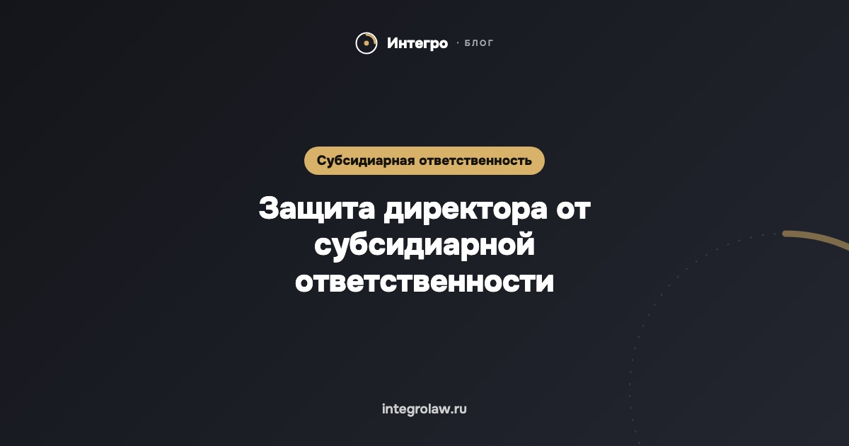 Защита директора от субсидиарной ответственности
